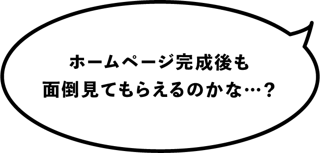ホームページ完成後も面倒見てもらえるのかな…？